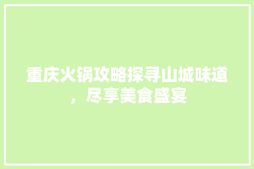 重庆火锅攻略探寻山城味道，尽享美食盛宴  第1张
