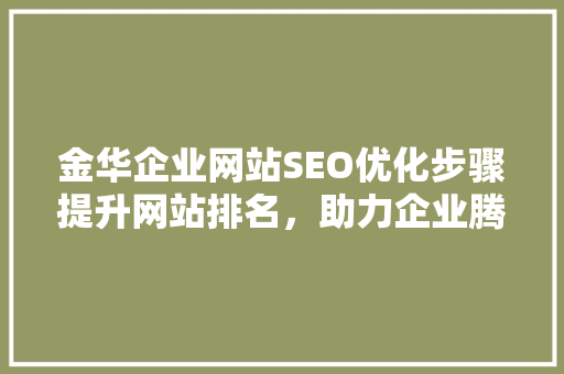 金华企业网站SEO优化步骤提升网站排名，助力企业腾飞