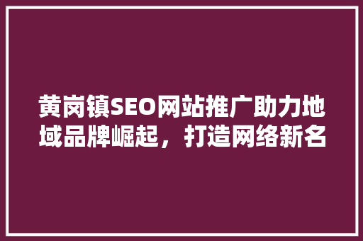 黄岗镇SEO网站推广助力地域品牌崛起，打造网络新名片
