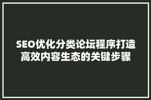 SEO优化分类论坛程序打造高效内容生态的关键步骤