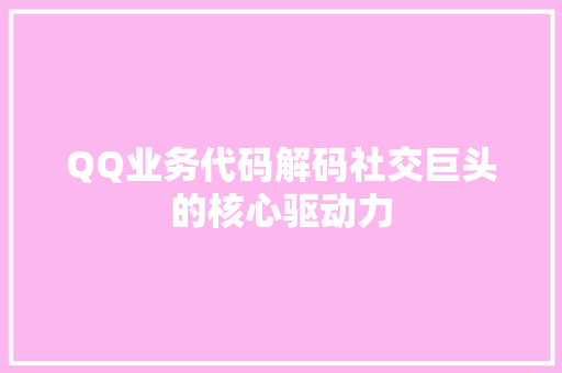 QQ业务代码解码社交巨头的核心驱动力