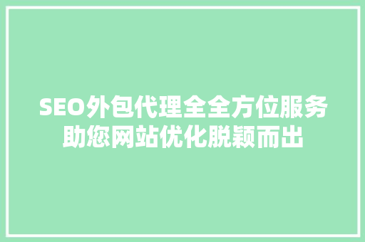 SEO外包代理全全方位服务助您网站优化脱颖而出  第1张