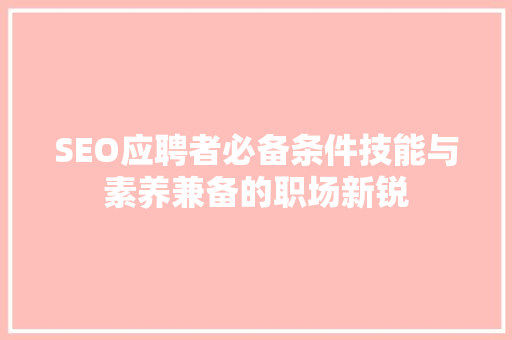 SEO应聘者必备条件技能与素养兼备的职场新锐