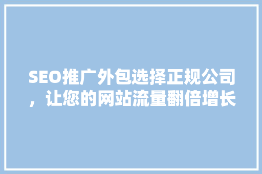 SEO推广外包选择正规公司，让您的网站流量翻倍增长