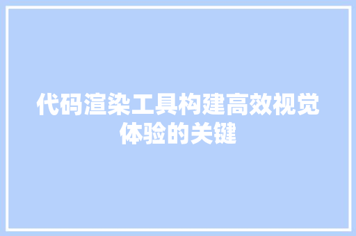 代码渲染工具构建高效视觉体验的关键
