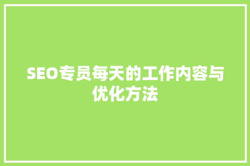 SEO专员每天的工作内容与优化方法