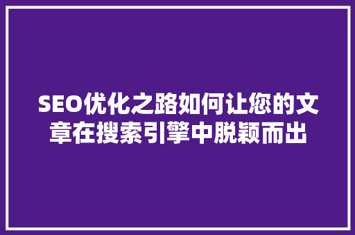 SEO优化之路如何让您的文章在搜索引擎中脱颖而出