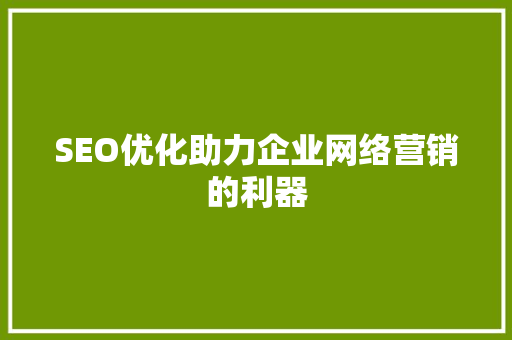 SEO优化助力企业网络营销的利器