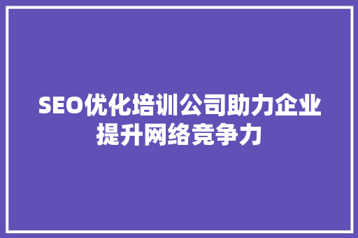 SEO优化培训公司助力企业提升网络竞争力