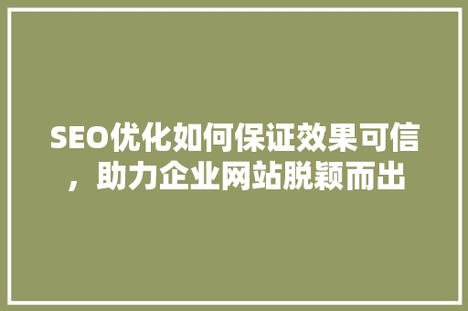 SEO优化如何保证效果可信，助力企业网站脱颖而出