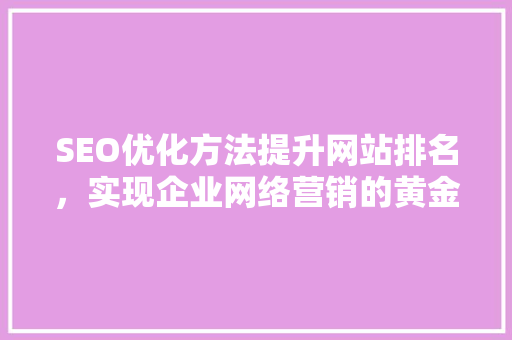 SEO优化方法提升网站排名，实现企业网络营销的黄金钥匙