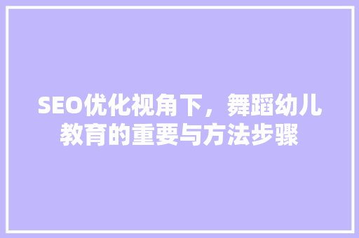 SEO优化视角下，舞蹈幼儿教育的重要与方法步骤