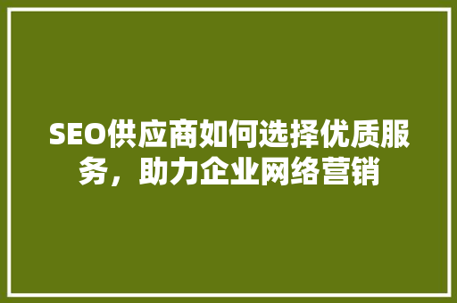 SEO供应商如何选择优质服务，助力企业网络营销