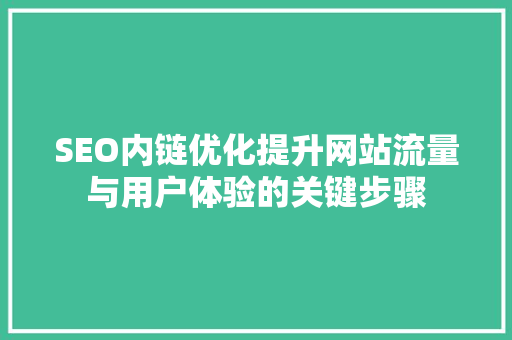 SEO内链优化提升网站流量与用户体验的关键步骤