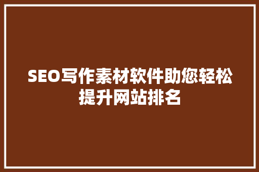 SEO写作素材软件助您轻松提升网站排名