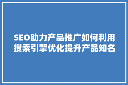 SEO助力产品推广如何利用搜索引擎优化提升产品知名度