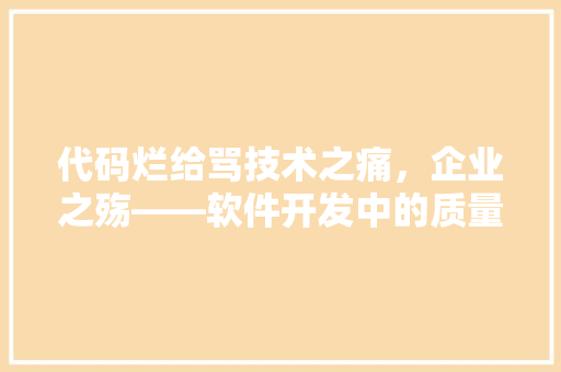 代码烂给骂技术之痛，企业之殇——软件开发中的质量困境