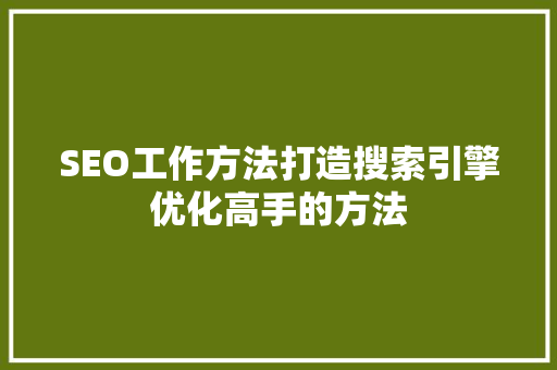 SEO工作方法打造搜索引擎优化高手的方法