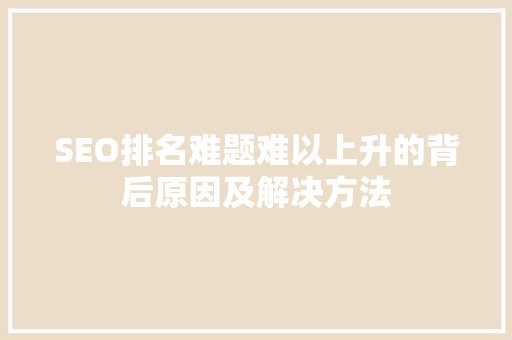SEO排名难题难以上升的背后原因及解决方法  第1张