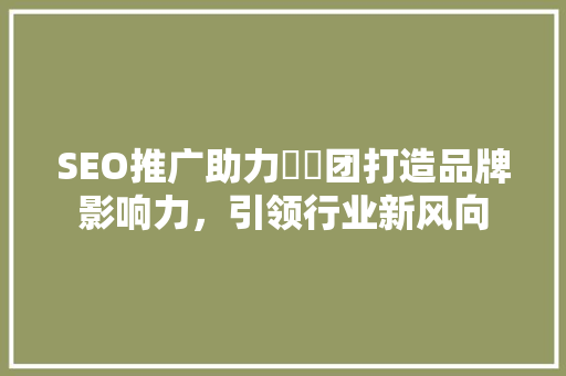 SEO推广助力亼仐团打造品牌影响力，引领行业新风向