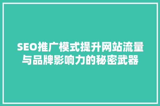 SEO推广模式提升网站流量与品牌影响力的秘密武器