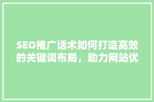 SEO推广话术如何打造高效的关键词布局，助力网站优化