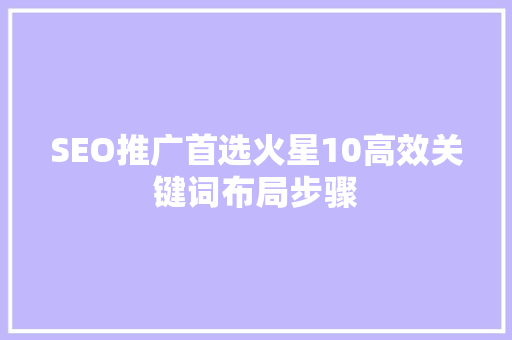 SEO推广首选火星10高效关键词布局步骤