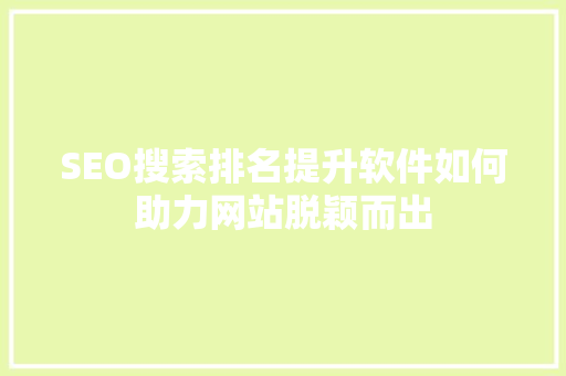 SEO搜索排名提升软件如何助力网站脱颖而出