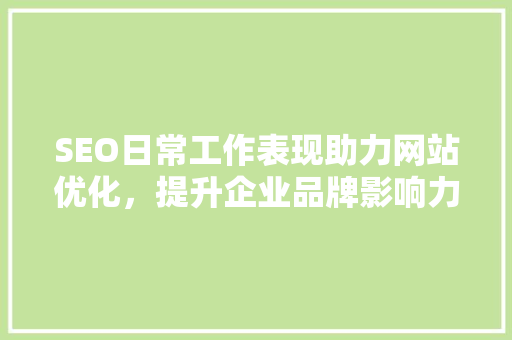 SEO日常工作表现助力网站优化，提升企业品牌影响力