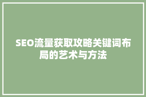 SEO流量获取攻略关键词布局的艺术与方法