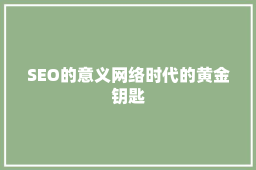 SEO的意义网络时代的黄金钥匙