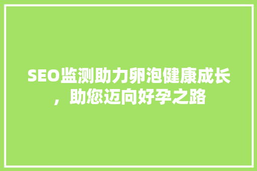 SEO监测助力卵泡健康成长，助您迈向好孕之路