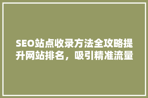 SEO站点收录方法全攻略提升网站排名，吸引精准流量