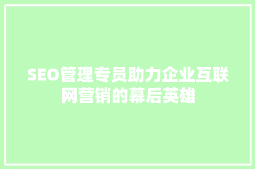 SEO管理专员助力企业互联网营销的幕后英雄