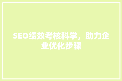 SEO绩效考核科学，助力企业优化步骤