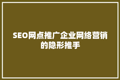 SEO网点推广企业网络营销的隐形推手