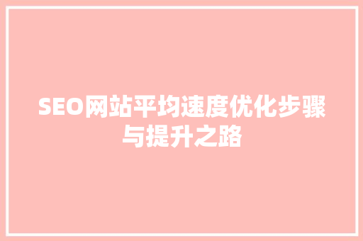 SEO网站平均速度优化步骤与提升之路