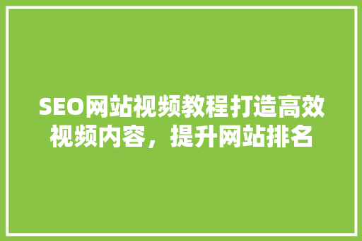 SEO网站视频教程打造高效视频内容，提升网站排名