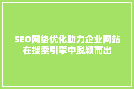 SEO网络优化助力企业网站在搜索引擎中脱颖而出