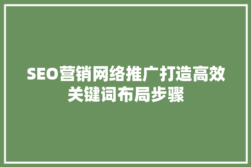 SEO营销网络推广打造高效关键词布局步骤