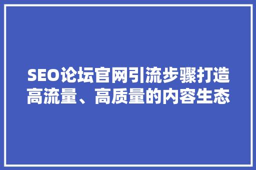 SEO论坛官网引流步骤打造高流量、高质量的内容生态圈