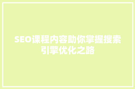 SEO课程内容助你掌握搜索引擎优化之路