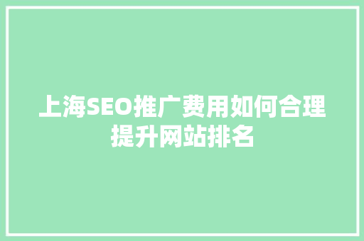 上海SEO推广费用如何合理提升网站排名