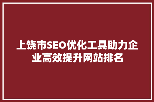 上饶市SEO优化工具助力企业高效提升网站排名