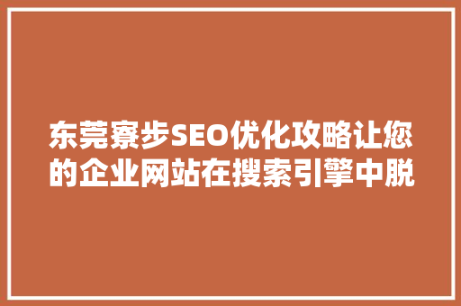东莞寮步SEO优化攻略让您的企业网站在搜索引擎中脱颖而出