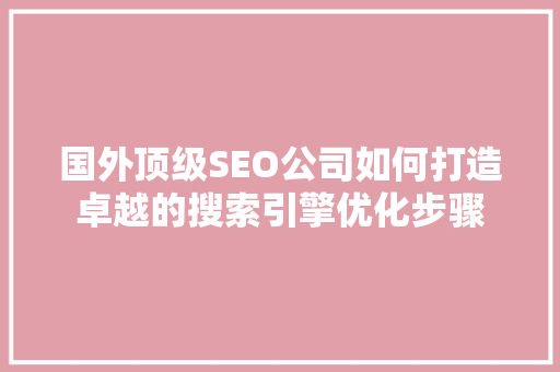 国外顶级SEO公司如何打造卓越的搜索引擎优化步骤