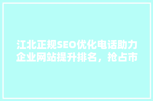 江北正规SEO优化电话助力企业网站提升排名，抢占市场先机