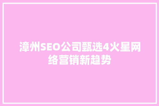 漳州SEO公司甄选4火星网络营销新趋势  第1张