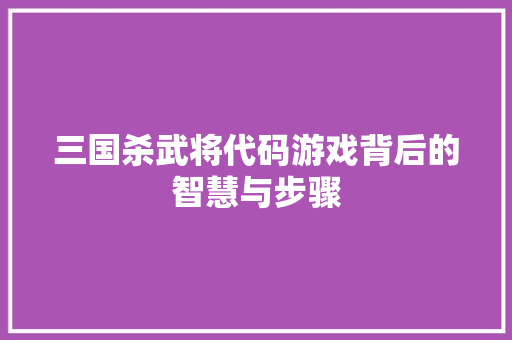 三国杀武将代码游戏背后的智慧与步骤