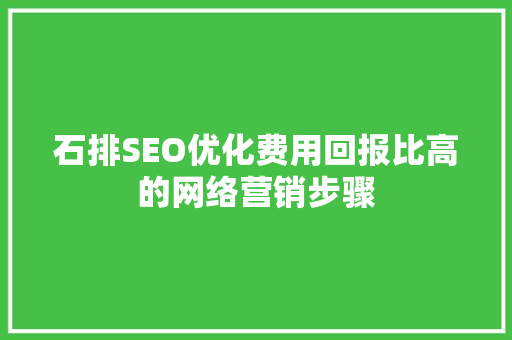 石排SEO优化费用回报比高的网络营销步骤